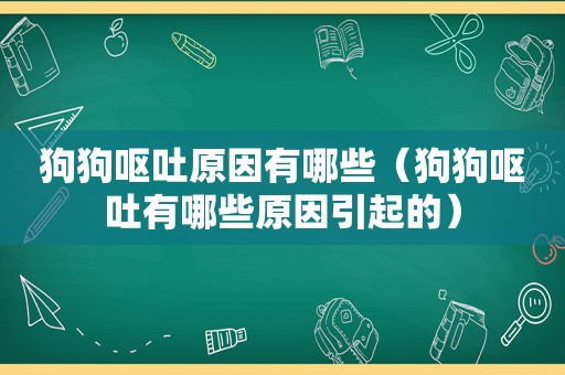 狗狗呕吐原因有哪些（狗狗呕吐有哪些原因引起的）