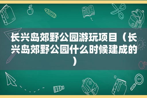 长兴岛郊野公园游玩项目（长兴岛郊野公园什么时候建成的）