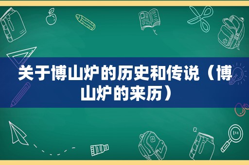 关于博山炉的历史和传说（博山炉的来历）