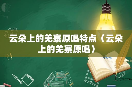 云朵上的羌寨原唱特点（云朵上的羌寨原唱）