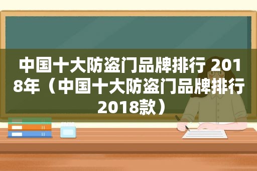 中国十大防盗门品牌排行 2018年（中国十大防盗门品牌排行 2018款）