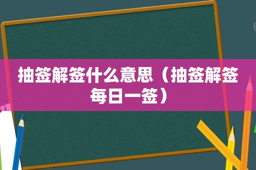 抽签解签什么意思（抽签解签每日一签）