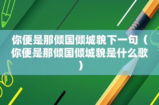 你便是那倾国倾城貌下一句（你便是那倾国倾城貌是什么歌）