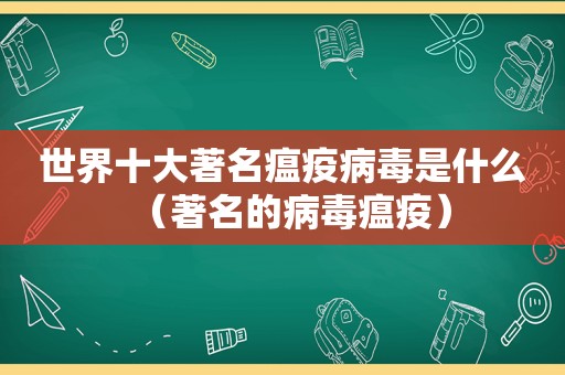 世界十大著名瘟疫病毒是什么（著名的病毒瘟疫）