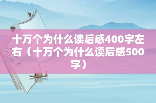 十万个为什么读后感400字左右（十万个为什么读后感500字）