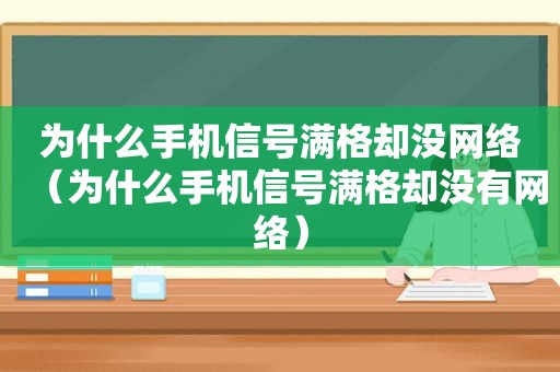 为什么手机信号满格却没网络（为什么手机信号满格却没有网络）