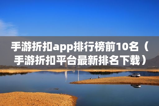 手游折扣app排行榜前10名（手游折扣平台最新排名下载）