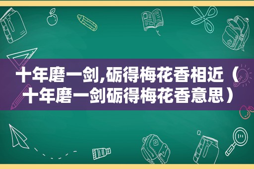 十年磨一剑,砺得梅花香相近（十年磨一剑砺得梅花香意思）