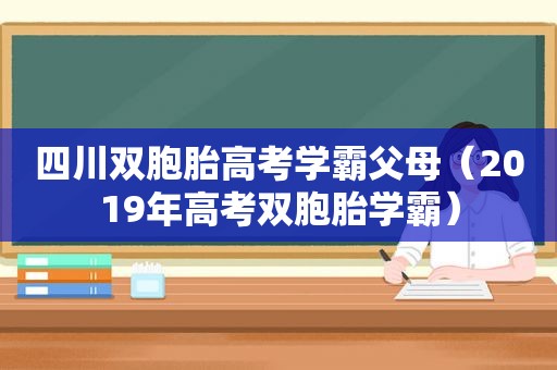 四川双胞胎高考学霸父母（2019年高考双胞胎学霸）