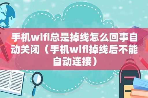 手机wifi总是掉线怎么回事自动关闭（手机wifi掉线后不能自动连接）