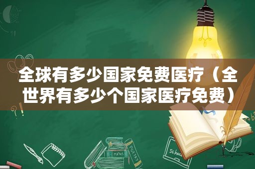 全球有多少国家免费医疗（全世界有多少个国家医疗免费）