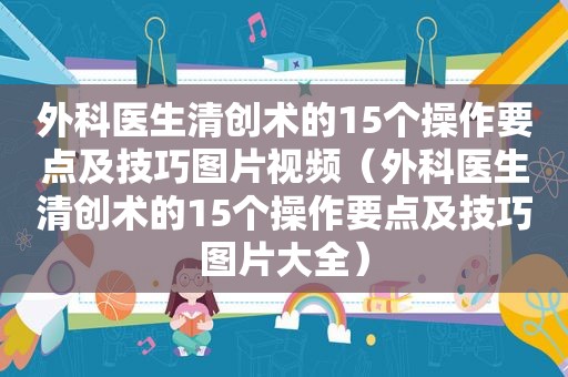 外科医生清创术的15个操作要点及技巧图片视频（外科医生清创术的15个操作要点及技巧图片大全）