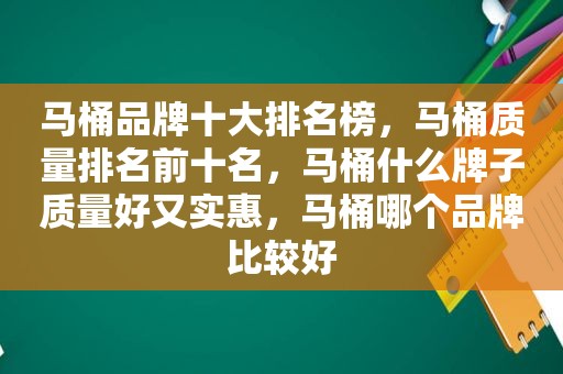 马桶品牌十大排名榜，马桶质量排名前十名，马桶什么牌子质量好又实惠，马桶哪个品牌比较好