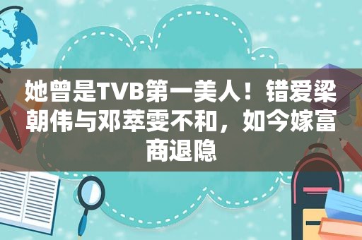 她曾是TVB第一美人！错爱梁朝伟与邓萃雯不和，如今嫁富商退隐