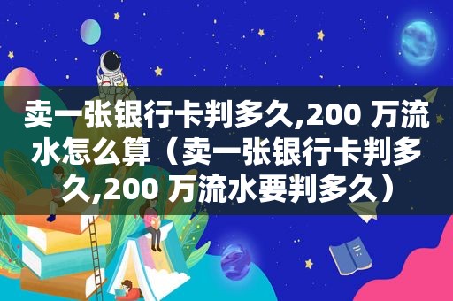 卖一张银行卡判多久,200 万流水怎么算（卖一张银行卡判多久,200 万流水要判多久）