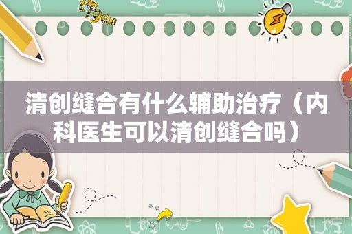 清创缝合有什么辅助治疗（内科医生可以清创缝合吗）