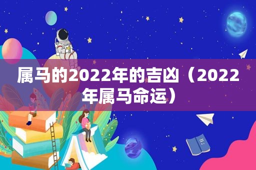 属马的2022年的吉凶（2022年属马命运）