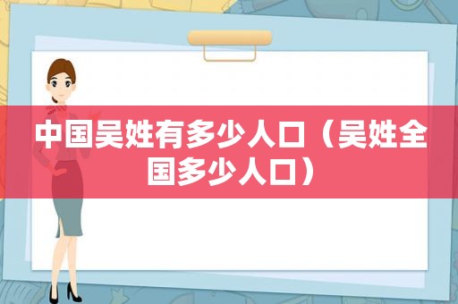 中国吴姓有多少人口（吴姓全国多少人口）