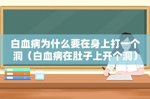 白血病为什么要在身上打一个洞（白血病在肚子上开个洞）