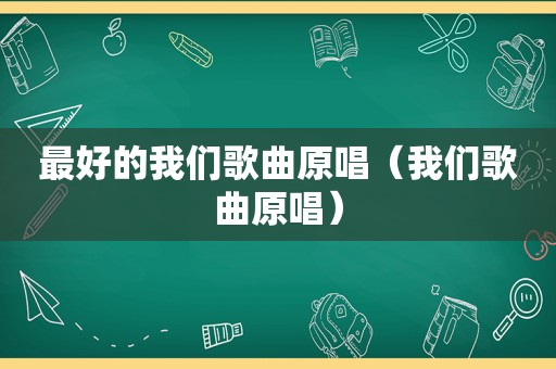 最好的我们歌曲原唱（我们歌曲原唱）