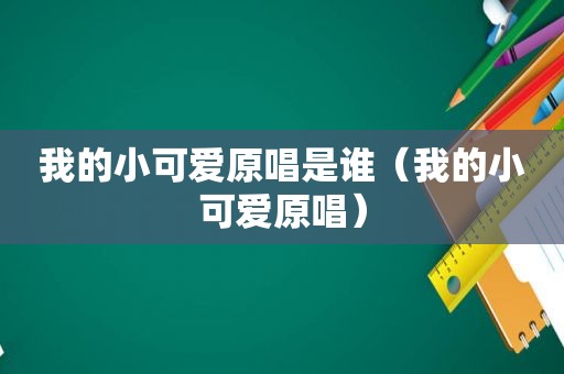 我的小可爱原唱是谁（我的小可爱原唱）