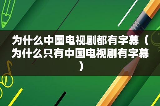 为什么中国电视剧都有字幕（为什么只有中国电视剧有字幕）