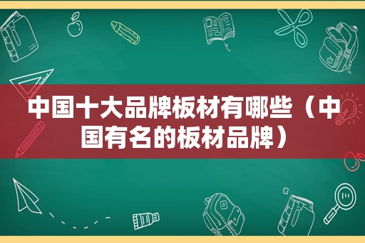 中国十大品牌板材有哪些（中国有名的板材品牌）