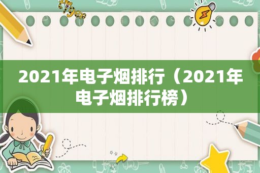 2021年电子烟排行（2021年电子烟排行榜）