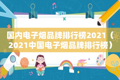 国内电子烟品牌排行榜2021（2021中国电子烟品牌排行榜）