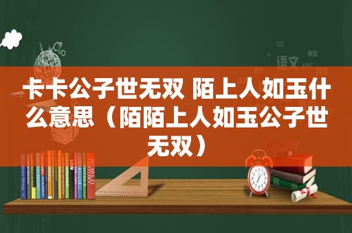 卡卡公子世无双 陌上人如玉什么意思（陌陌上人如玉公子世无双）