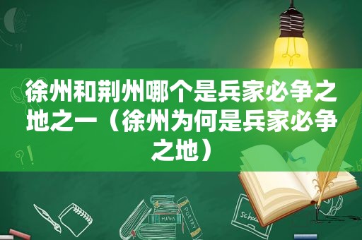 徐州和荆州哪个是兵家必争之地之一（徐州为何是兵家必争之地）