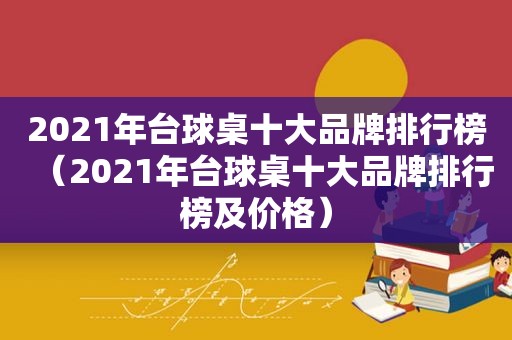 2021年台球桌十大品牌排行榜（2021年台球桌十大品牌排行榜及价格）