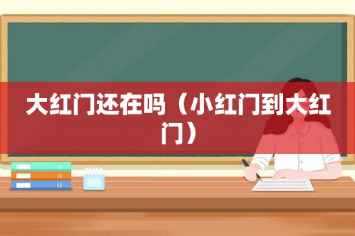 大红门还在吗（小红门到大红门）