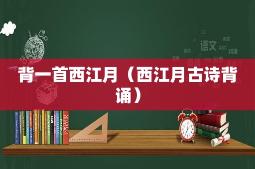 背一首西江月（西江月古诗背诵）