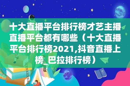 十大直播平台排行榜才艺主播直播平台都有哪些（十大直播平台排行榜2021,抖音直播上榜_巴拉排行榜）