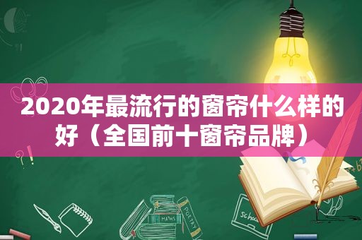 2020年最流行的窗帘什么样的好（全国前十窗帘品牌）