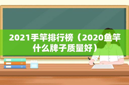 2021手竿排行榜（2020鱼竿什么牌子质量好）