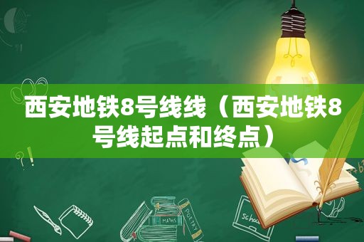 西安地铁8号线线（西安地铁8号线起点和终点）