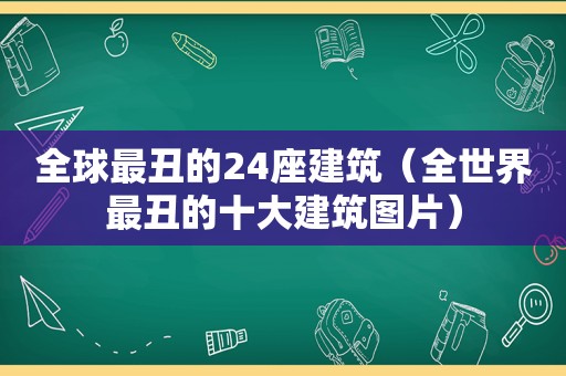 全球最丑的24座建筑（全世界最丑的十大建筑图片）