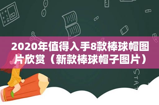 2020年值得入手8款棒球帽图片欣赏（新款棒球帽子图片）