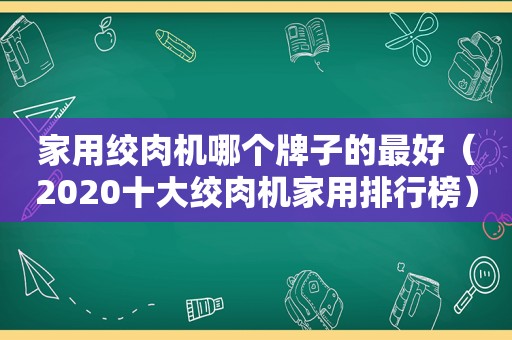 家用绞肉机哪个牌子的最好（2020十大绞肉机家用排行榜）