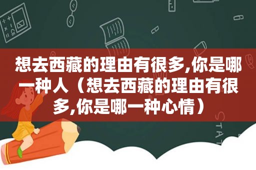 想去 *** 的理由有很多,你是哪一种人（想去 *** 的理由有很多,你是哪一种心情）