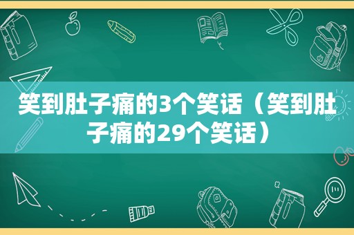 笑到肚子痛的3个笑话（笑到肚子痛的29个笑话）