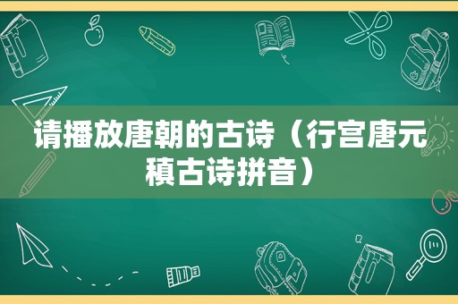 请播放唐朝的古诗（行宫唐元稹古诗拼音）