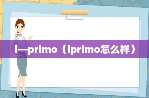 i—primo（iprimo怎么样）