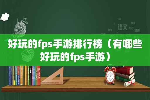 好玩的fps手游排行榜（有哪些好玩的fps手游）