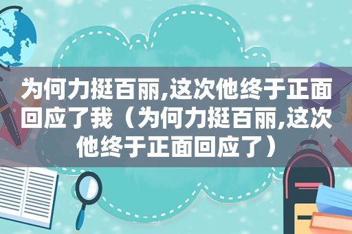 为何力挺百丽,这次他终于正面回应了我（为何力挺百丽,这次他终于正面回应了）