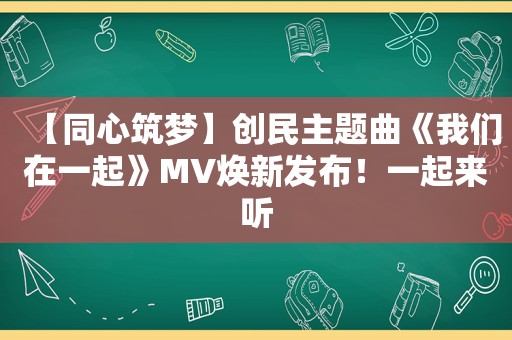 【同心筑梦】创民主题曲《我们在一起》MV焕新发布！一起来听