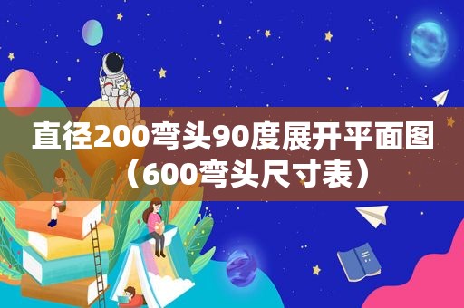 直径200弯头90度展开平面图（600弯头尺寸表）