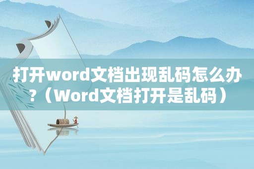 打开word文档出现乱码怎么办?（Word文档打开是乱码）